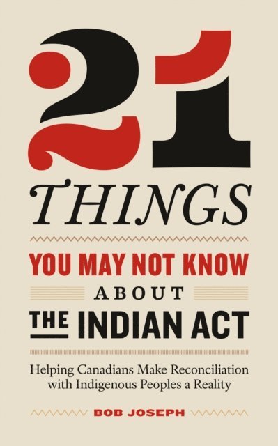 Bob Joseph - 21 Things You May Not Know About the Indian Act: Helping Canadians Make Reconciliation with Indigenous Peoples a Reality, E-bok. Tillgänglighet: Lägg i varukorg