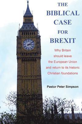 Peter Simpson - The Biblical Case for Brexit: Why Britain should leave the European Union and return to its historic Christian foundations, Häftad