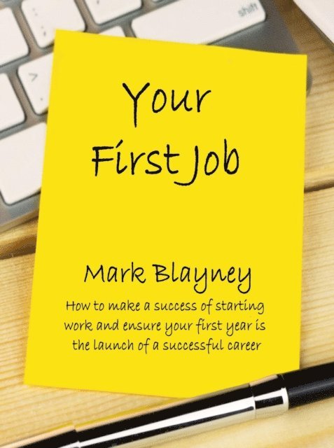 Mark Blayney - Your First Job How to Make a Success of Starting Work and Ensure Your Early Years Are the Launch of a Successful Career, E-bok