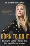 Born To Do It: Becoming the Leader of a Business Niche Using Powerful Spiritual Techniques