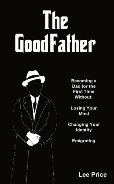 Lee Price - GoodFather: Becoming a Dad For the First Time Without Losing Your Mind, Changing Your Identity, or Emigrating, E-bok