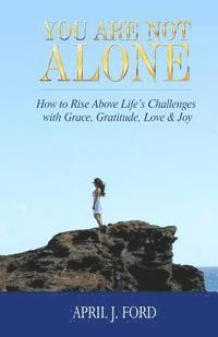 April J. Ford - You Are Not Alone: How To Rise Above Life's Challenges With Grace, Gratitude, Love & Joy, Häftad