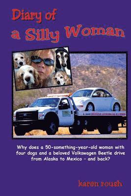Karen Roush - Diary of a Silly Woman: Why does a 50-something-year-old woman with four dogs and a beloved Volkswagen Beetle drive from Alaska to Mexico and back?, Häftad