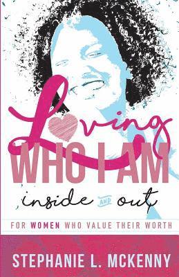 Stephanie L. McKenny - Loving Who I Am - Inside & Out: For Women Who Value Their Worth, Häftad