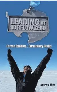Antarctic Mike - Leading at 90 Below Zero: Extreme Conditions...Extraordinary Results, Häftad. Tillgänglighet: Lägg i varukorg