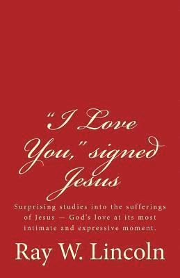 Ray W. Lincoln - "I Love You," signed Jesus: Surprising studies into the sufferings of Jesus ? God's love at its most intimate and expressive moment., Häftad. Tillgänglighet: Lägg i varukorg