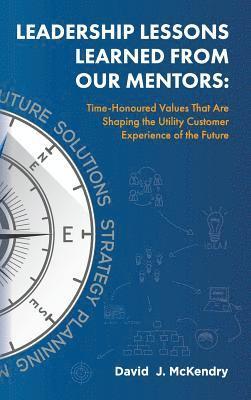 David J. McKendry - Leadership Lessons Learned From Our Mentors: Time-Honoured Values That Are Shaping the Utility Customer Experience of the Future, Inbunden