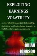 Exploiting Earnings Volatility: An Innovative New Approach to Evaluating, Optimizing, and Trading Option Strategies to Profit from Earnings Announceme