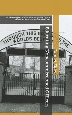 Daniel K. Elder - Educating Noncommissioned Officers: A Chronology of Educational Programs for the American NCO, Häftad