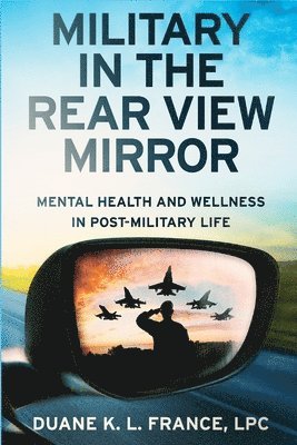 Lpc Duane K. L. France - Military in the Rear View Mirror: Mental Health and Wellness in Post-Military Life, Häftad