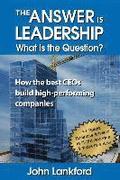 The Answer is Leadership What is the Question?: How the best CEOs build high-performing companies