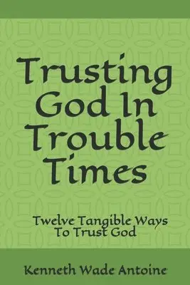 Kenneth Wade Antoine - Trusting God In Trouble Times, Häftad. Tillgänglighet: Lägg i varukorg
