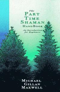 Michael Gillan Maxwell - The Part Time Shaman Handbook: An Introduction for Beginners, Häftad