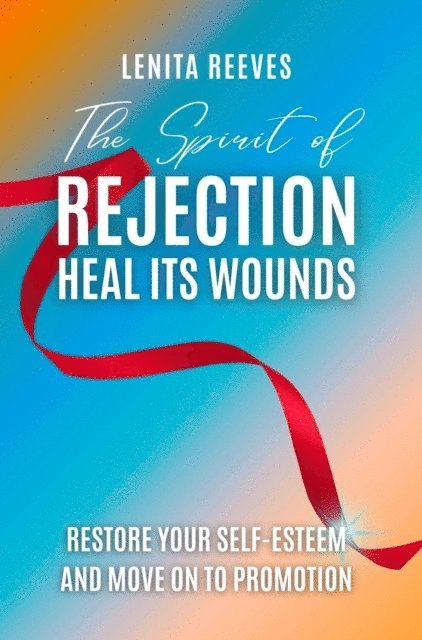 Lenita Reeves - Spirit of Rejection: Heal its Wounds, Restore your Self-Esteem and Move on to Promotion, E-bok