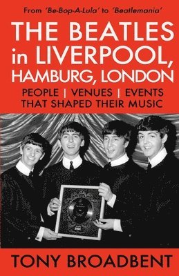 Tony Broadbent - BEATLES in LIVERPOOL, HAMBURG, LONDON, Häftad