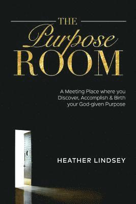Heather Lindsey - The Purpose Room: A Meeting Place Where You Discover, Birth and Accomplish Your God-Given Purpose, Häftad