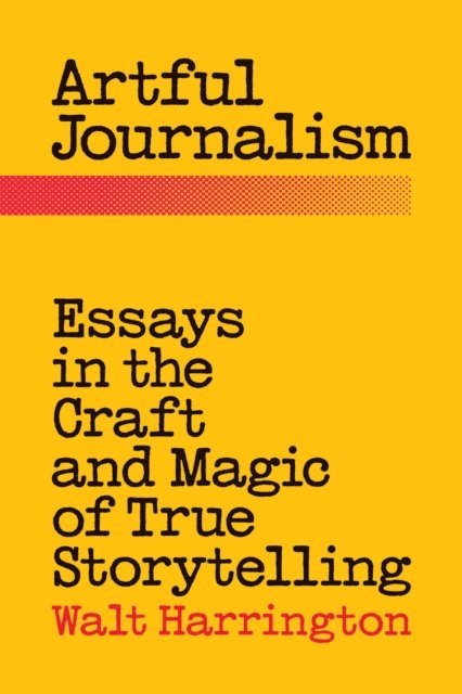 Walt Harrington - Artful Journalism: Essays in the Craft and Magic of True Storytelling, E-bok