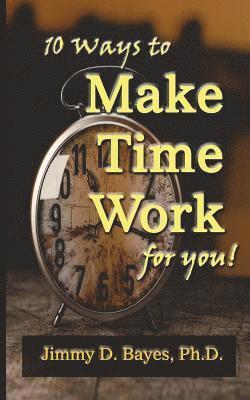 Jimmy D. Bayes Phd - 10 Ways to Make Time Work for You, Häftad
