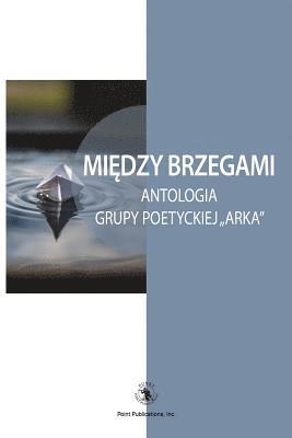 Edward Dusza - Miedzy Brzegami: Antologia Grupy Poetyckiej "arka, Häftad