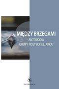 Miedzy Brzegami: Antologia Grupy Poetyckiej 'arka