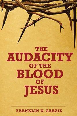 Franklin N. Abazie - The Audacity of the Blood of Jesus: The Blood of Jesus, Häftad. Tillgänglighet: Lägg i varukorg