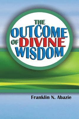 Franklin N. Abazie - The Outcome of Divine Wisdom: The Wisdom of God, Häftad. Tillgänglighet: Lägg i varukorg