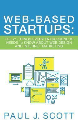 Paul J. Scott - Web-Based Startups: The 21 Things Every Entrepreneur Needs to Know About Web Design and Internet Marketing, Häftad. Tillgänglighet: Lägg i varukorg