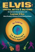 Elvis: Truth, Myth & Beyond: An Intimate Conversation with Lamar Fike, Elvis' Closest Friend & Confidantvolume 1