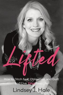 Lindsey J. Hale - Lifted: How to Ditch Fear, Obligation, and Guilt and Live Your Best Life, Häftad