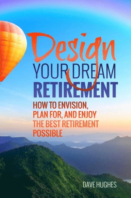 Dave Hughes - Design Your Dream Retirement: How to Envision, Plan For, and Enjoy the Best Retirement Possible, E-bok