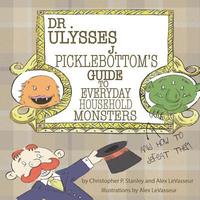 Dr. Ulysses J. Picklebottom's Guide to Everyday Household Monsters: (and How to Defeat Them)