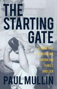 Paul a. Mullin - The Starting Gate: A Cocktail of Working, Drinking, Family, and Zen, Häftad