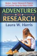 Adventures in Research: Better, Faster Research Papers - A Concise, Step-By-Step Guide
