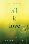 All Is Love: Poems, Essays and Photographs