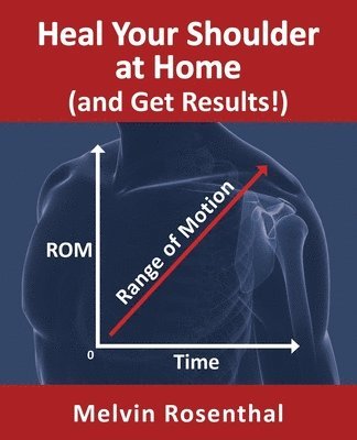 Melvin Jay Rosenthal - Heal Your Shoulder at Home (and Get Results!): Self-treatment rehab guide for shoulder pain from frozen shoulder, bursitis and other rotator cuff issu, Häftad