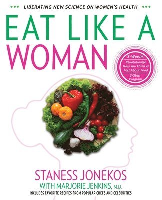 Eat Like a Woman: 3-Week, 3-Step Program to Revolutionize How You Think and Feel About Food