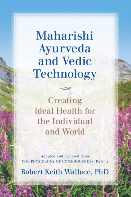 Robert Keith Wallace - Maharishi Ayurveda and Vedic Technology: Creating Ideal Health for the Individual and World, Adapted and Updated from The Physiology of Consciousness, E-bok