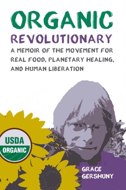 Grace Gershuny - Organic Revolutionary: A Memoir of the Movement for Real Food, Planetary Healing, and Human Liberation, E-bok
