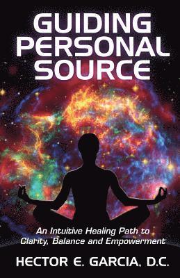 Hector E. Garcia D. C. - Guiding Personal Source: An Intuitive Healing Path to Clarity, Balance and Empowerment, Häftad