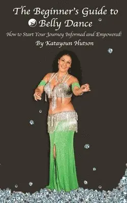 Katayoun Hutson - The Beginner's Guide to Belly Dance: How to Start Your Journey Informed and Empowered, Häftad. Tillgänglighet: Lägg i varukorg