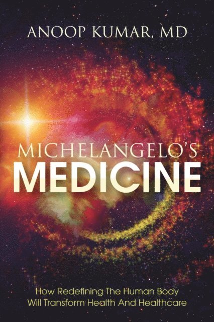 Anoop Kumar - Michelangelo's Medicine: How redefining the human body will transform health and healthcare, E-bok
