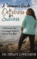 A Woman's Guide to De-Stress for Success: 10 Essential Tips to Conquer Stress & Live at Your Best