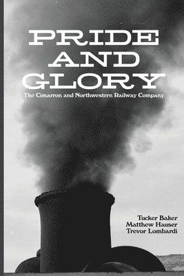 Tucker Baker, Matthew Hauser - Pride And Glory: The Cimarron and Northwestern Railway Company, Häftad