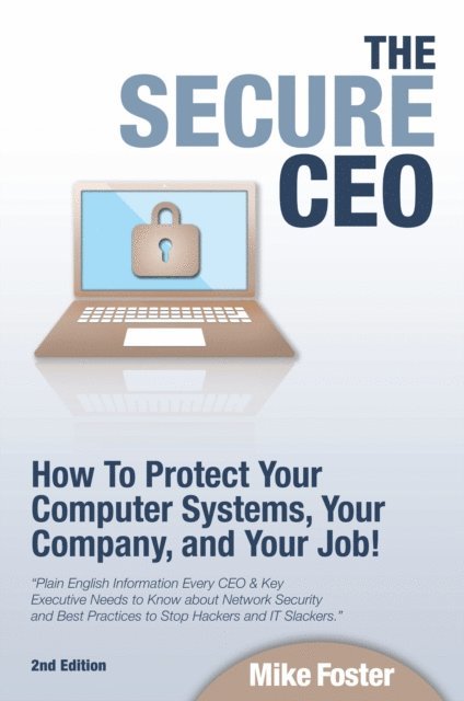 Mike Foster - Secure CEO: How to Protect Your Computer Systems, Your Company, and Your Job, E-bok