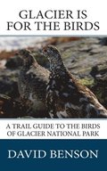 Glacier is for the Birds: A Trail Guide to the Birds of Glacier National Park