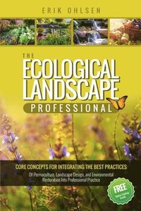 The Ecological Landscape Professional: Core Concepts for Integrating the Best Practices of Permaculture, Landscape Design, and Environmental Restorati