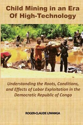 Roger-Claude Liwanga - Child Mining in an Era of High-Technology: Understanding the Roots, Conditions, and Effects of Labor Exploitation in the Democratic Republic of Congo, Häftad