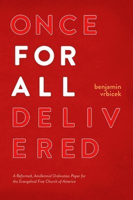 Benjamin Vrbicek - Once for all Delivered: A Reformed, Amillennial Ordination Paper for the Evangelical Free Church of America, Häftad