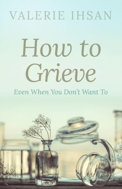 Valerie Ihsan - How to Grieve: Even when you don't want to, E-bok