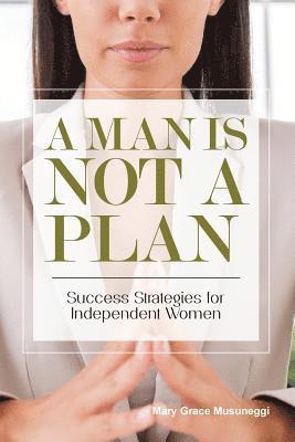 Mary Grace Musuneggi - A Man is Not a Plan: Success Strategies for Independent Women, Häftad